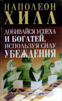 Книга Хилл Н. Добивайся успеха и богатей, используя силу убеждения, 11-18716, Баград.рф